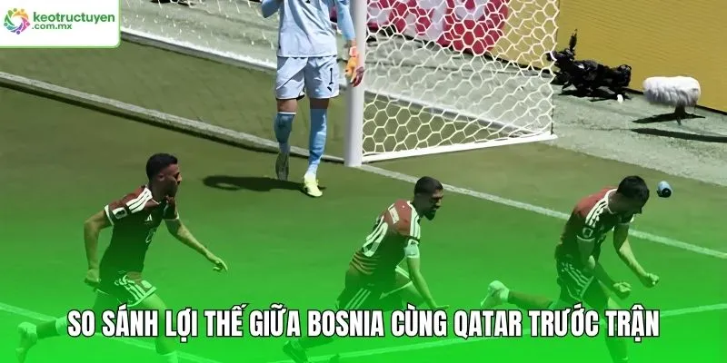 So sánh lợi thế giữa Bosnia cùng Qatar trước trận