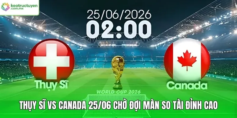 Thụy Sĩ Vs Canada 25/06 Chờ Đợi Màn So Tài Đỉnh Cao